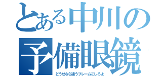 とある中川の予備眼鏡（どうせなら違うフレームにしろよ）