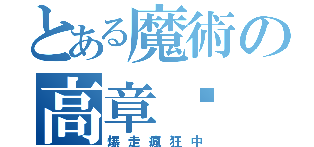 とある魔術の高章琛（爆走瘋狂中）