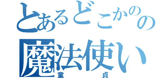 とあるどこかのの魔法使い（童貞）