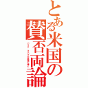 とある米国の賛否両論（バラク・オバマ大統領に捧ぐ）