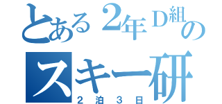 とある２年Ｄ組のスキー研修（２泊３日）