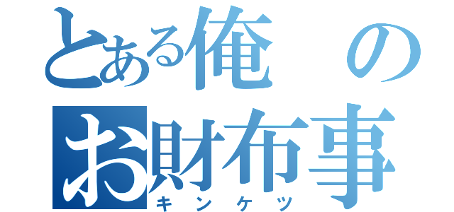 とある俺のお財布事情（キンケツ）