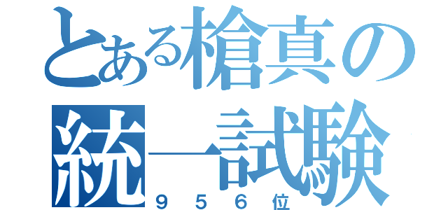 とある槍真の統一試験（９５６位）