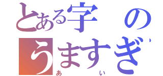 とある字のうますぎる（あい）