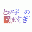 とある字のうますぎる（あい）