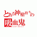 とある神槍持ちの吸血鬼（レミリア・スカーレット）