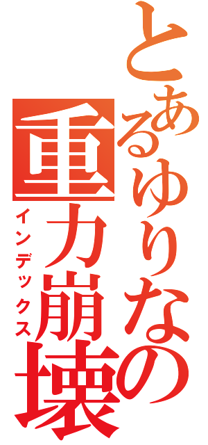 とあるゆりなの重力崩壊（インデックス）