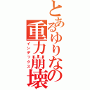 とあるゆりなの重力崩壊（インデックス）