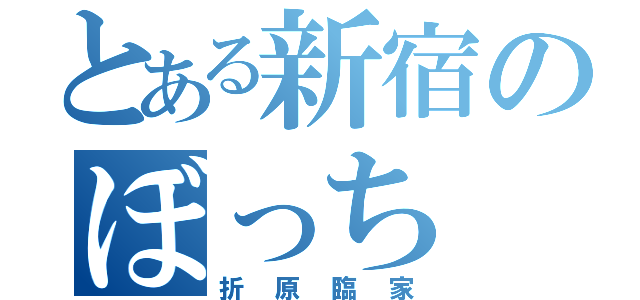 とある新宿のぼっち（折原臨家）