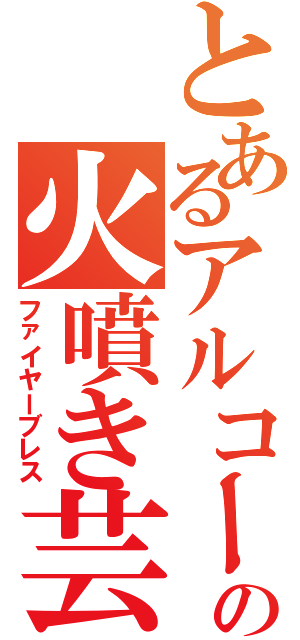 とあるアルコールの火噴き芸（ファイヤーブレス）