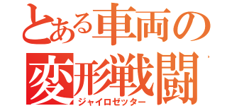 とある車両の変形戦闘（ジャイロゼッター）