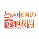 とある車両の変形戦闘（ジャイロゼッター）