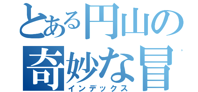 とある円山の奇妙な冒険（インデックス）