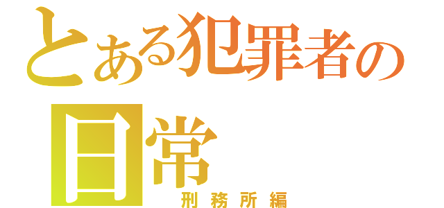 とある犯罪者の日常（　刑務所編）