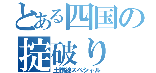 とある四国の掟破り（土讃線スペシャル）