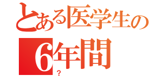 とある医学生の６年間（？）