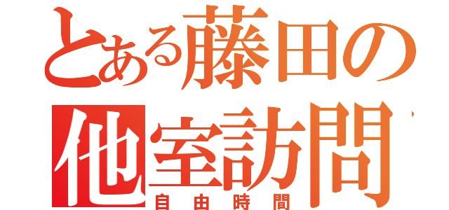 とある藤田の他室訪問（自由時間）