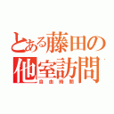 とある藤田の他室訪問（自由時間）