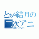 とある結月の二次アニオタ（エヴァンゲリオン）