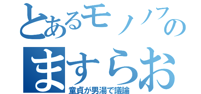 とあるモノノフ のますらお（童貞が男湯で議論）