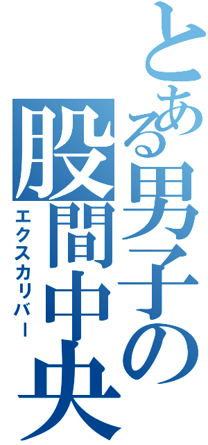 とある男子の股間中央（エクスカリバー）