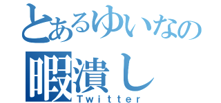 とあるゆいなの暇潰し（Ｔｗｉｔｔｅｒ）