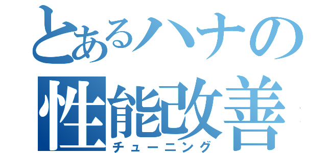 とあるハナの性能改善（チューニング）