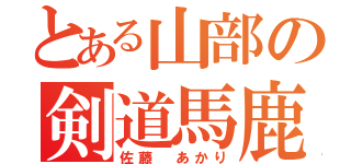 とある山部の剣道馬鹿（佐藤　あかり）