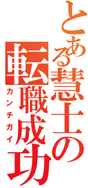 とある慧士の転職成功（カンチガイ）