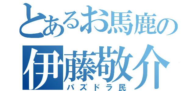 とあるお馬鹿の伊藤敬介（パズドラ民）