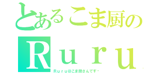 とあるこま厨のＲｕｒｕ（Ｒｕｒｕ＠こま厨さんです☺）