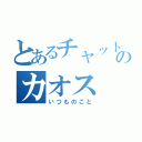 とあるチャットのカオス（いつものこと）