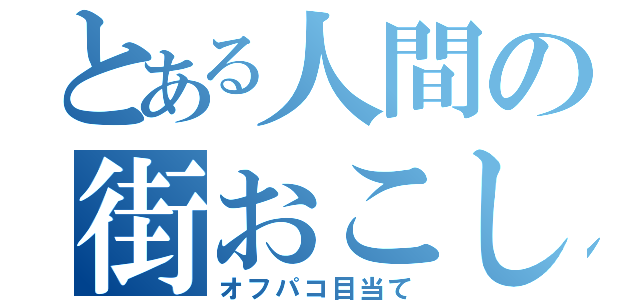 とある人間の街おこし（オフパコ目当て）