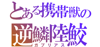 とある携帯獣の逆鱗陸鮫（ガブリアス）