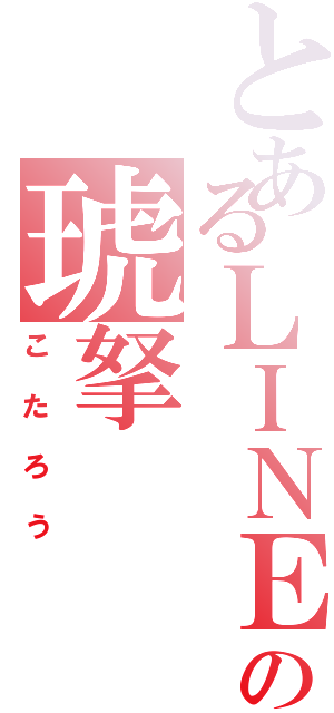 とあるＬＩＮＥの琥拏（こたろう）