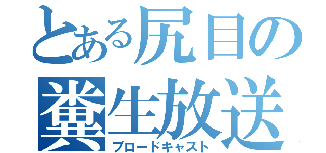 とある尻目の糞生放送（ブロードキャスト）