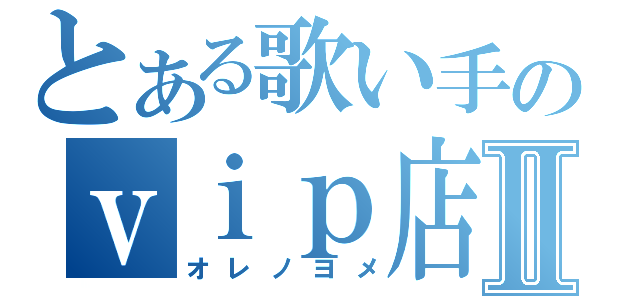 とある歌い手のｖｉｐ店長Ⅱ（オレノヨメ）