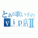 とある歌い手のｖｉｐ店長Ⅱ（オレノヨメ）