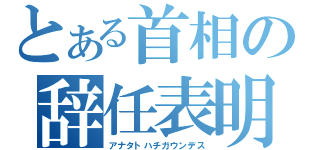 とある首相の辞任表明（アナタトハチガウンデス）