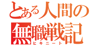 とある人間の無職戦記（ヒキニート）