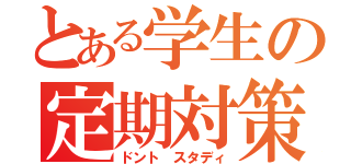 とある学生の定期対策（ドント スタディ）