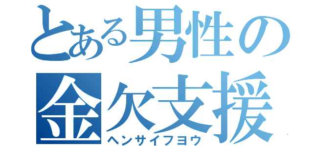 とある男性の金欠支援（ヘンサイフヨウ）