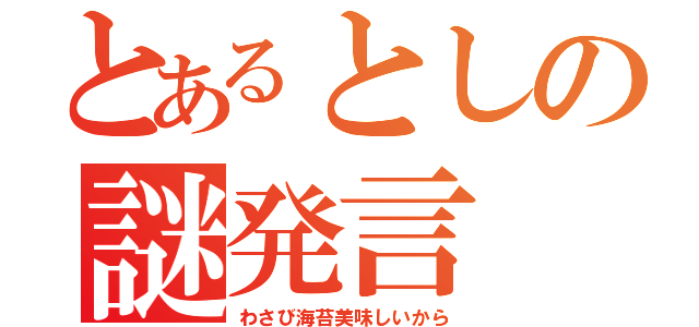 とあるとしの謎発言（わさび海苔美味しいから）