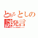 とあるとしの謎発言（わさび海苔美味しいから）