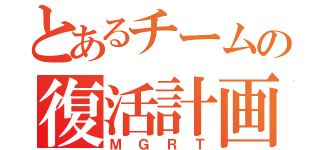 とあるチームの復活計画（Ｍ Ｇ Ｒ Ｔ）