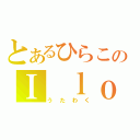 とあるひらこのＩ ｌｏｖｅ ボカロ（うたわく）