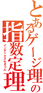 とあるゲージ理論の指数定理（インデックスセオリム）