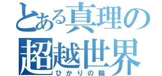 とある真理の超越世界（ひかりの輪）