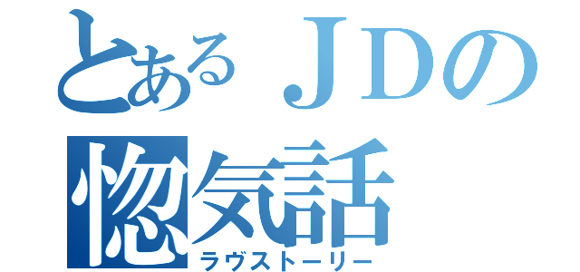 とあるＪＤの惚気話（ラヴストーリー）