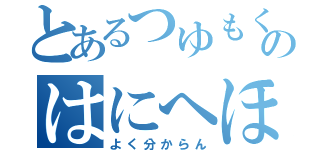 とあるつゆもくむむしるめのはにへほるよのか！へゆつ（よく分からん）